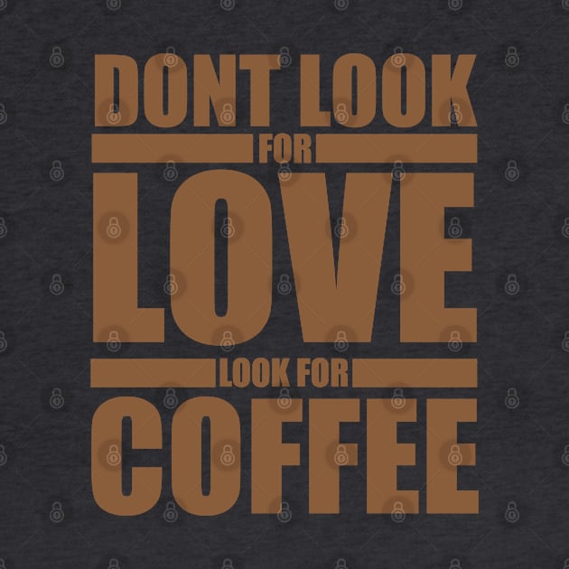 Dont Look For Love Look For Coffee by Sanzida Design